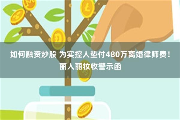 如何融资炒股 为实控人垫付480万离婚律师费!丽人丽妆收警示函