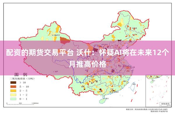 配资的期货交易平台 沃什：怀疑AI将在未来12个月推高价格