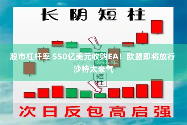 股市杠杆率 550亿美元收购EA！欧盟即将放行 沙特太豪气