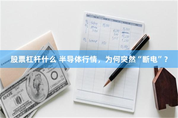 股票杠杆什么 半导体行情，为何突然“断电”？