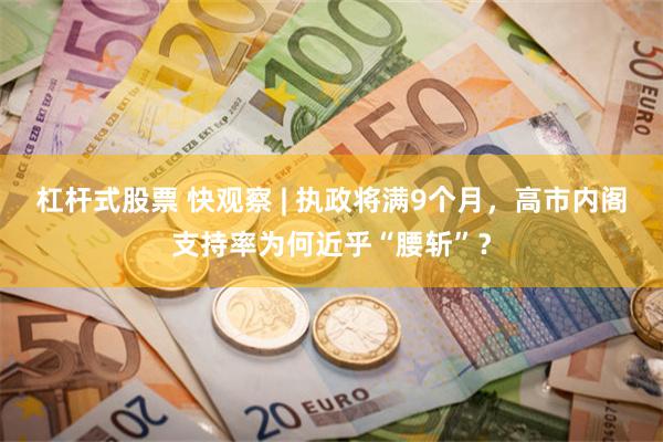 杠杆式股票 快观察 | 执政将满9个月，高市内阁支持率为何近乎“腰斩”？