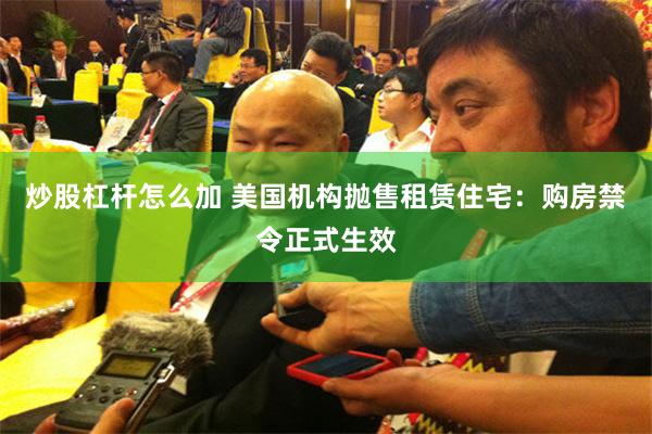 炒股杠杆怎么加 美国机构抛售租赁住宅：购房禁令正式生效