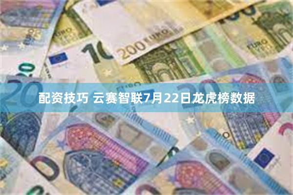 配资技巧 云赛智联7月22日龙虎榜数据