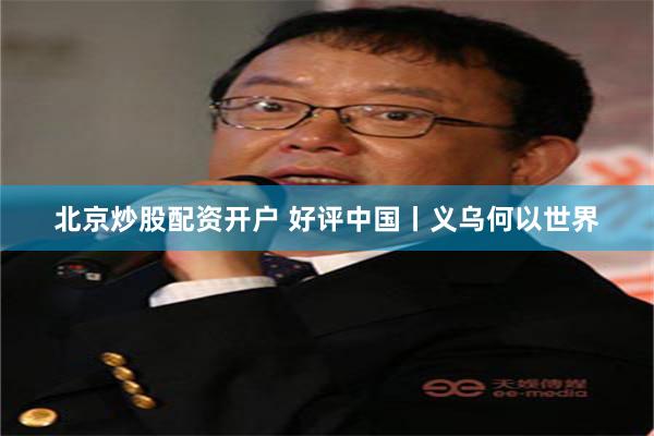 北京炒股配资开户 好评中国丨义乌何以世界
