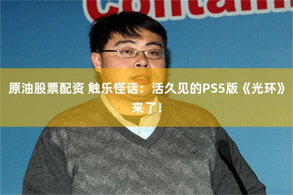 原油股票配资 触乐怪话：活久见的PS5版《光环》来了！