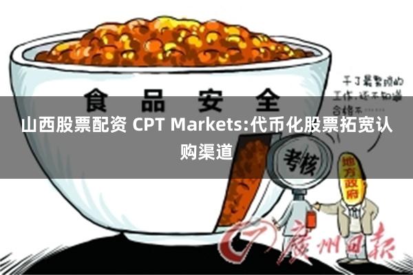 山西股票配资 CPT Markets:代币化股票拓宽认购渠道