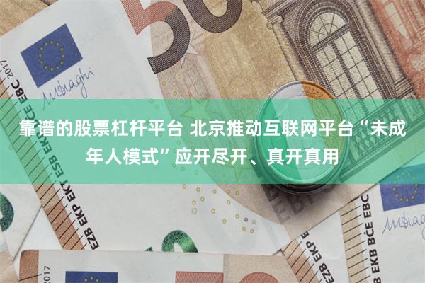 靠谱的股票杠杆平台 北京推动互联网平台“未成年人模式”应开尽开、真开真用