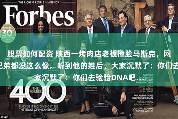 股票如何配资 陕西一烤肉店老板撞脸马斯克，网友：马斯克亲兄弟都没这么像。听到他的姓后，大家沉默了：你们去验验DNA吧…