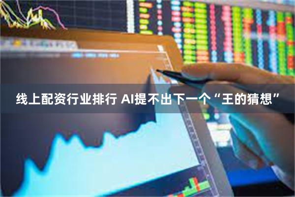 线上配资行业排行 AI提不出下一个“王的猜想”