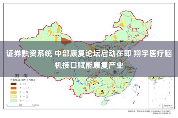 证券融资系统 中部康复论坛启动在即 翔宇医疗脑机接口赋能康复产业