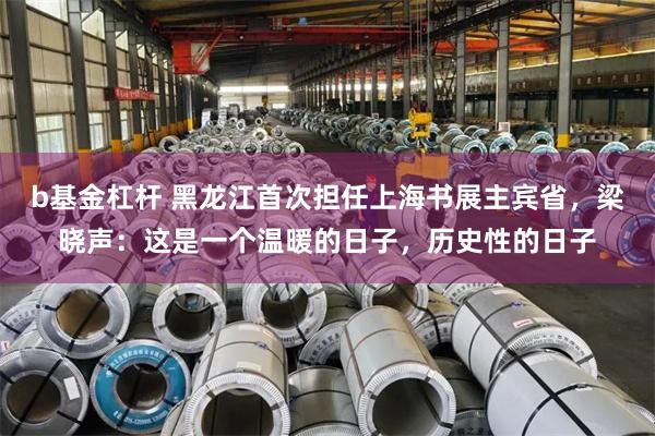 b基金杠杆 黑龙江首次担任上海书展主宾省，梁晓声：这是一个温暖的日子，历史性的日子