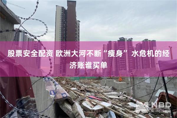 股票安全配资 欧洲大河不断“瘦身” 水危机的经济账谁买单