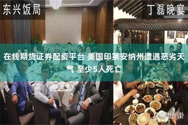 在线期货证券配资平台 美国印第安纳州遭遇恶劣天气 至少5人死亡