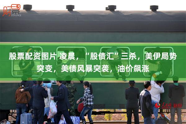 股票配资图片 凌晨，“股债汇”三杀，美伊局势突变，美债风暴突袭，油价飙涨