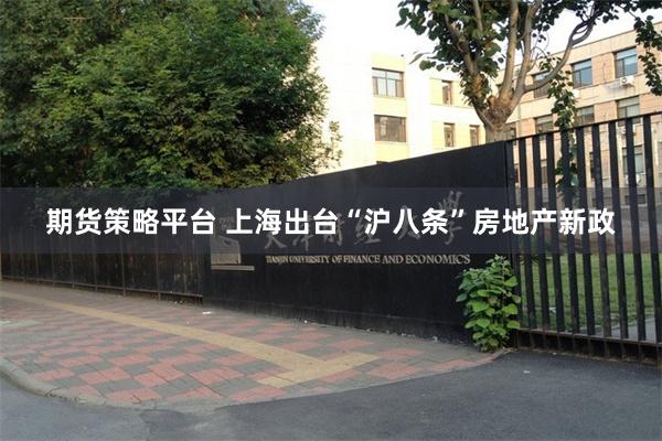 期货策略平台 上海出台“沪八条”房地产新政