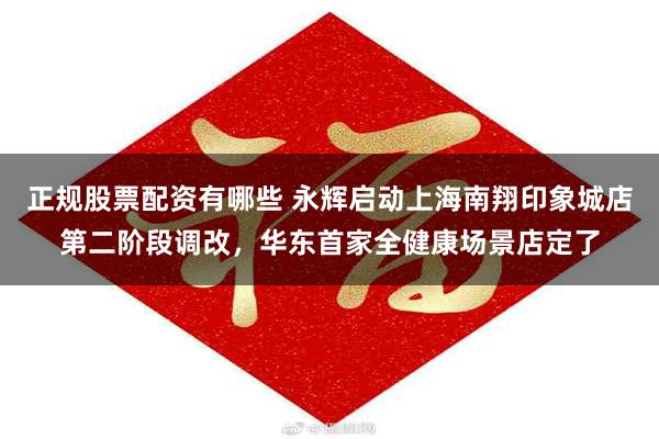 正规股票配资有哪些 永辉启动上海南翔印象城店第二阶段调改，华东首家全健康场景店定了