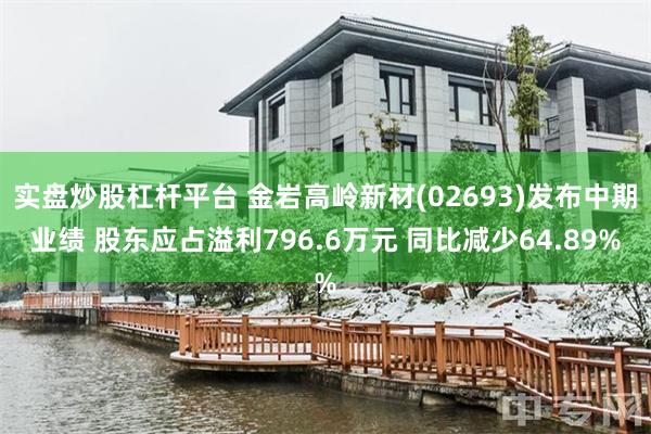 实盘炒股杠杆平台 金岩高岭新材(02693)发布中期业绩 股东应占溢利796.6万元 同比减少64.89%