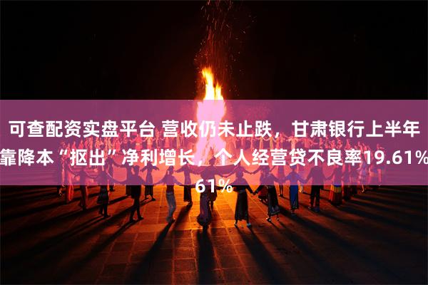 可查配资实盘平台 营收仍未止跌，甘肃银行上半年靠降本“抠出”净利增长，个人经营贷不良率19.61%