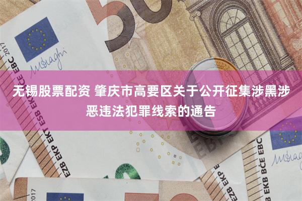 无锡股票配资 肇庆市高要区关于公开征集涉黑涉恶违法犯罪线索的通告