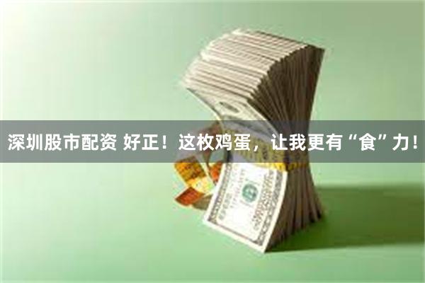 深圳股市配资 好正！这枚鸡蛋，让我更有“食”力！