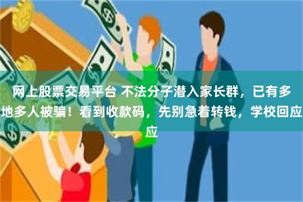 网上股票交易平台 不法分子潜入家长群，已有多地多人被骗！看到收款码，先别急着转钱，学校回应