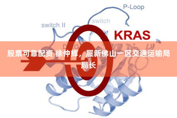 股票可靠配资 徐仲辉，履新佛山一区交通运输局局长