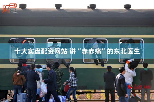 十大实盘配资网站 讲“赤赤痛”的东北医生