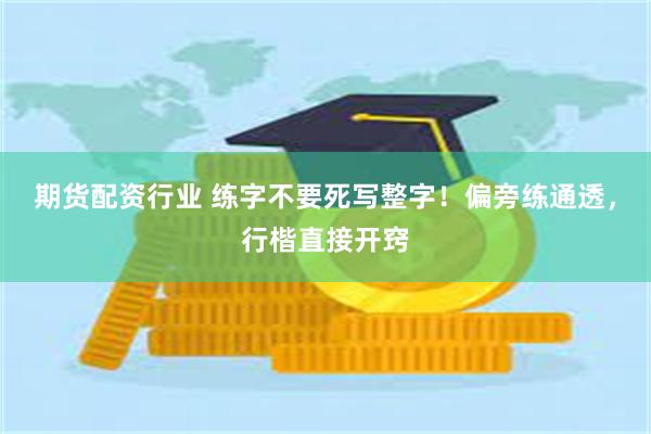 期货配资行业 练字不要死写整字!偏旁练通透,行楷直接开窍