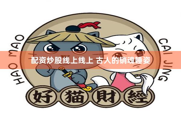 配资炒股线上线上 古人的销魂睡姿