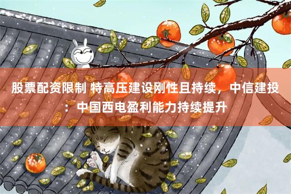 股票配资限制 特高压建设刚性且持续，中信建投：中国西电盈利能力持续提升