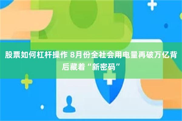 股票如何杠杆操作 8月份全社会用电量再破万亿背后藏着“新密码”