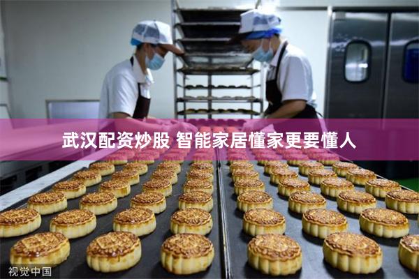 武汉配资炒股 智能家居懂家更要懂人