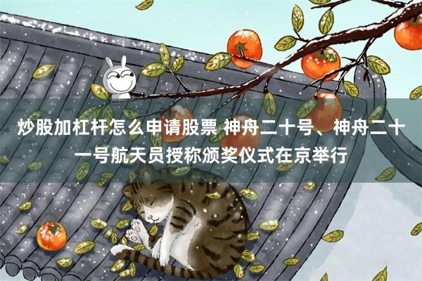 炒股加杠杆怎么申请股票 神舟二十号、神舟二十一号航天员授称颁奖仪式在京举行