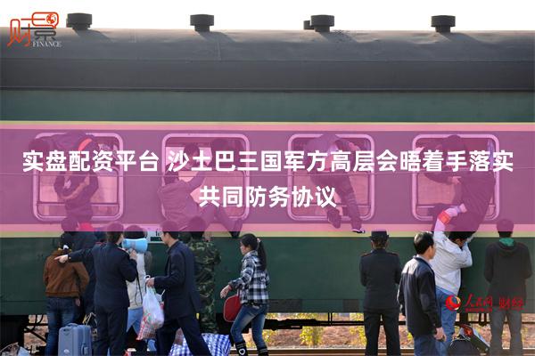 实盘配资平台 沙土巴三国军方高层会晤着手落实共同防务协议