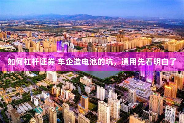 如何杠杆证券 车企造电池的坑，通用先看明白了
