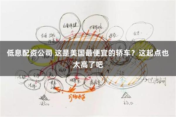 低息配资公司 这是美国最便宜的轿车？这起点也太高了吧