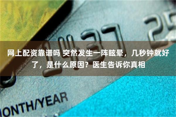 网上配资靠谱吗 突然发生一阵眩晕，几秒钟就好了，是什么原因？医生告诉你真相