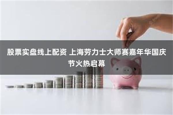 股票实盘线上配资 上海劳力士大师赛嘉年华国庆节火热启幕