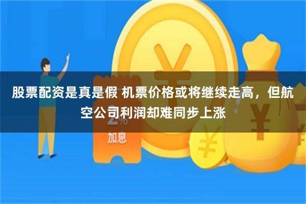 股票配资是真是假 机票价格或将继续走高，但航空公司利润却难同步上涨