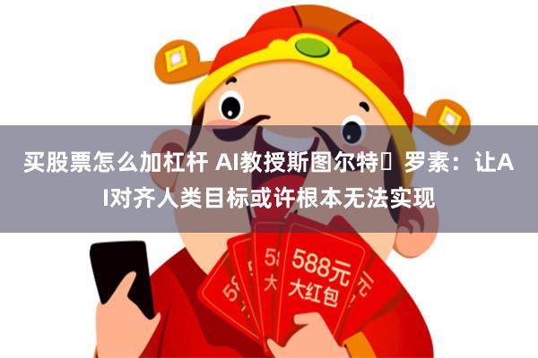 买股票怎么加杠杆 AI教授斯图尔特・罗素：让AI对齐人类目标或许根本无法实现