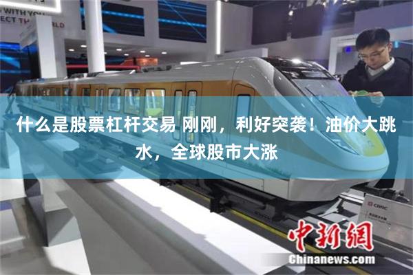什么是股票杠杆交易 刚刚，利好突袭！油价大跳水，全球股市大涨