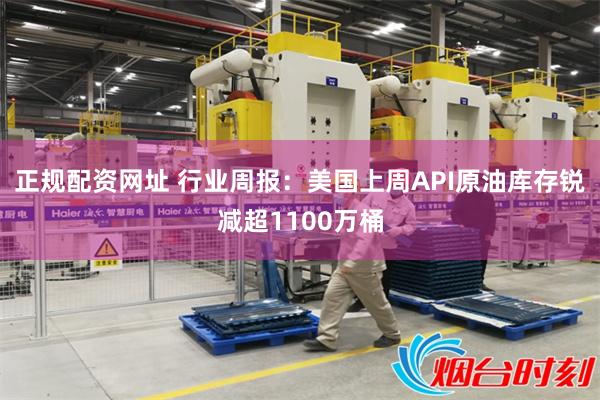 正规配资网址 行业周报：美国上周API原油库存锐减超1100万桶