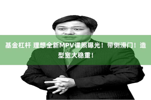 基金杠杆 理想全新MPV谍照曝光！带侧滑门！造型宽大稳重！