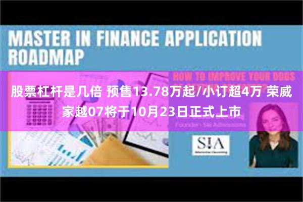 股票杠杆是几倍 预售13.78万起/小订超4万 荣威家越07将于10月23日正式上市