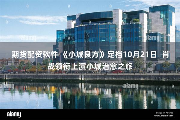 期货配资软件 《小城良方》定档10月21日 肖战领衔上演小城治愈之旅