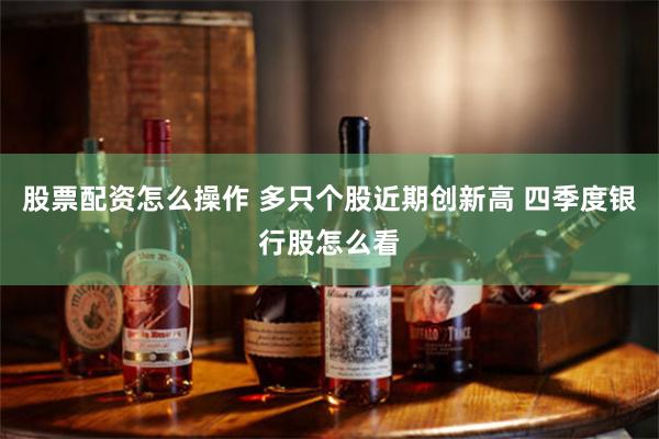 股票配资怎么操作 多只个股近期创新高 四季度银行股怎么看