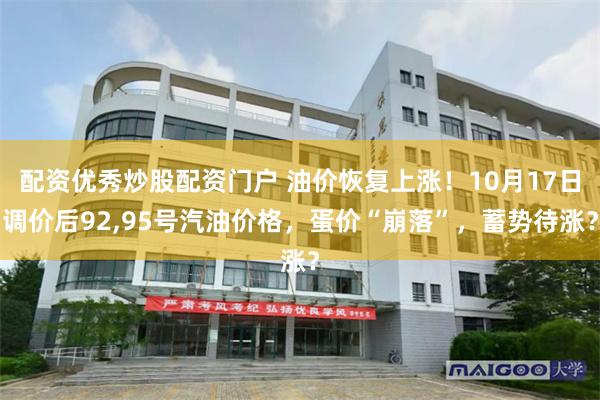 配资优秀炒股配资门户 油价恢复上涨！10月17日调价后92,95号汽油价格，蛋价“崩落”，蓄势待涨？